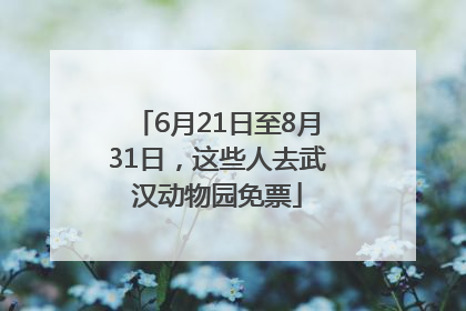 6月21日至8月31日，这些人去武汉动物园免票