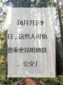 6月7日-9日，这些人可免费乘坐昆明地铁、公交