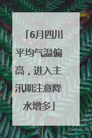 6月四川平均气温偏高，进入主汛期注意降水增多