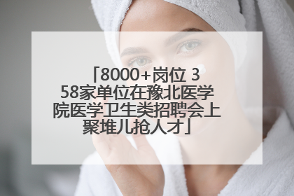 8000+岗位 358家单位在豫北医学院医学卫生类招聘会上聚堆儿抢人才