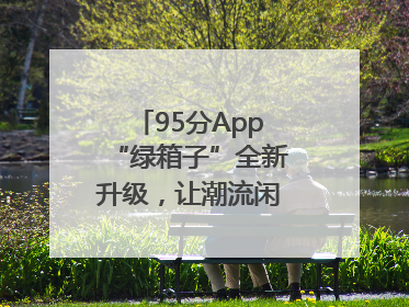95分App“绿箱子”全新升级，让潮流闲置交易更安心