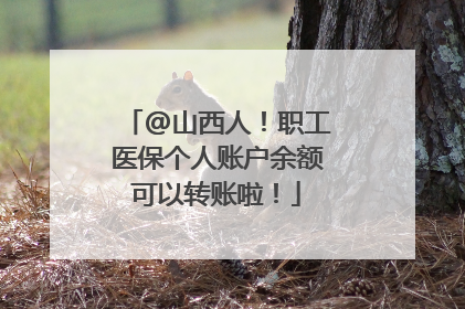 @山西人！职工医保个人账户余额可以转账啦！