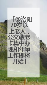 @洛阳70岁以上老人，公交敬老卡集中办理和年审工作即将开始
