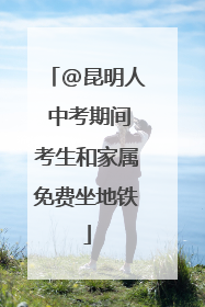 @昆明人 中考期间考生和家属免费坐地铁