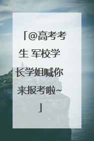 @高考考生 军校学长学姐喊你来报考啦~