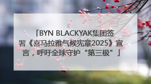 BYN BLACKYAK集团签署《喜马拉雅气候宪章2025》宣言，呼吁全球守护“第三极”