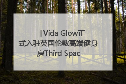 Vida Glow正式入驻英国伦敦高端健身房Third Space，携手共创高品质健康美丽生活哲学
